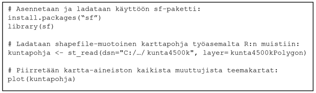 Esimerkki koodista: # Asennetaan ja ladataan käyttöön sf-paketti: install.packages(“sf”) library(sf) # Ladataan shapefile-muotoinen karttapohja työasemalta R:n muistiin: kuntapohja